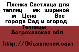 Пленка Светлица для теплиц 150 мк, шириной 6 м › Цена ­ 420 - Все города Сад и огород » Теплицы   . Астраханская обл.